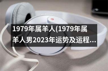 1979年属羊人(1979年属羊人男2023年运势及运程)