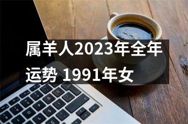 属羊人2023年全年运势 1991年女