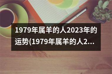 1979年属羊的人2023年的运势(1979年属羊的人2023年运势及运程)