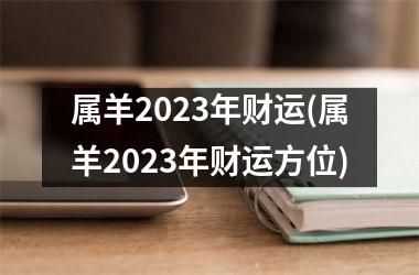 属羊2023年财运(属羊2023年财运方位)