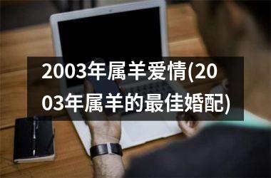 2003年属羊爱情(2003年属羊的最佳婚配)