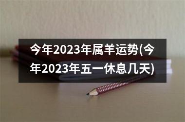 今年2025年属羊运势(今年2025年五一休息几天)