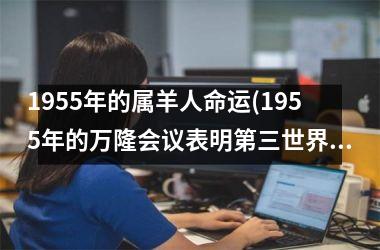 1955年的属羊人命运(1955年的万隆会议表明第三世界独立地出现在世界舞台)