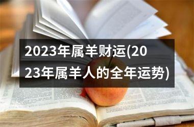 2023年属羊财运(2023年属羊人的全年运势)