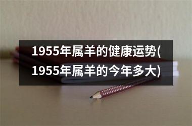 1955年属羊的健康运势(1955年属羊的今年多大)