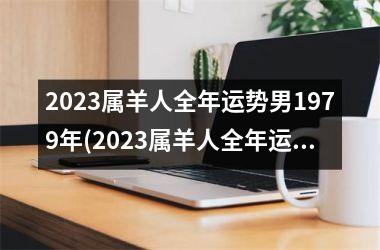 2023属羊人全年运势男1979年(2023属羊人全年运势男)