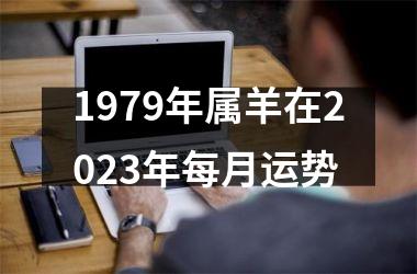 1979年属羊在2023年每月运势