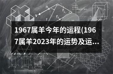 1967属羊今年的运程(1967属羊2023年的运势及运程)