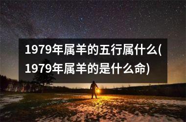 1979年属羊的五行属什么(1979年属羊的是什么命)
