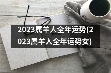 2023属羊人全年运势(2023属羊人全年运势女)