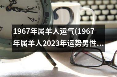 1967年属羊人运气(1967年属羊人2023年运势男性)