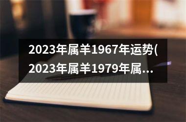 2023年属羊1967年运势(2023年属羊1979年属羊女的运势)