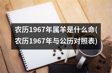 农历1967年属羊是什么命(农历1967年与公历对照表)