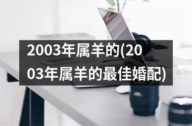 2003年属羊的(2003年属羊的最佳婚配)