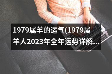 1979属羊的运气(1979属羊人2023年全年运势详解)