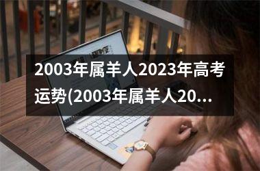 2003年属羊人2023年高考运势(2003年属羊人2023的全年运势如何)