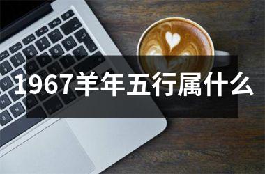 1967羊年五行属什么
