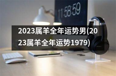 2023属羊全年运势男(2023属羊全年运势1979)