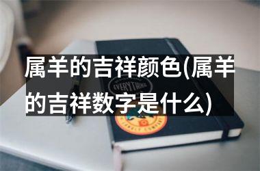 属羊的吉祥颜色(属羊的吉祥数字是什么)