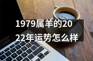 1979属羊的2022年运势怎么样