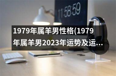 1979年属羊男性格(1979年属羊男2025年运势及运程每月运程)
