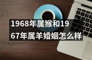 1968年属猴和1967年属羊婚姻怎么样