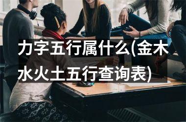 力字五行属什么(金木水火土五行查询表)