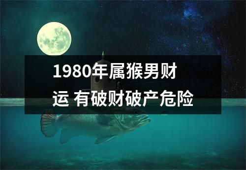 <h3>1980年属猴男财运有破财破产危险