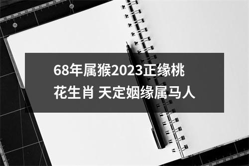<h3>68年属猴2025正缘桃花生肖天定姻缘属马人