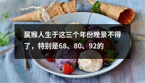 属猴人生于这三个年份晚景不得了，特别是68、80、92的