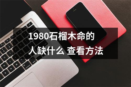 1980石榴木命的人缺什么查看方法