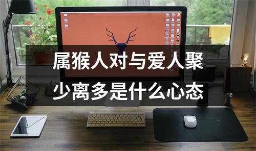 属猴人对与爱人聚少离多是什么心态