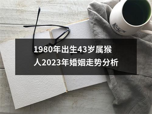 1980年出生43岁属猴人2025年婚姻走势分析