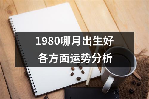 1980哪月出生好各方面运势分析