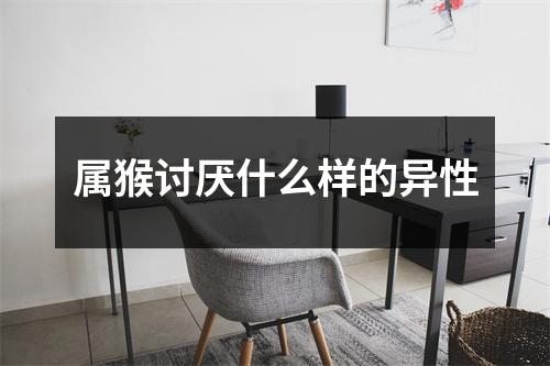 属猴讨厌什么样的异性