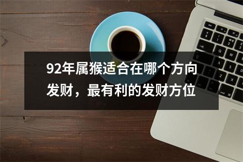 92年属猴适合在哪个方向发财，有利的发财方位