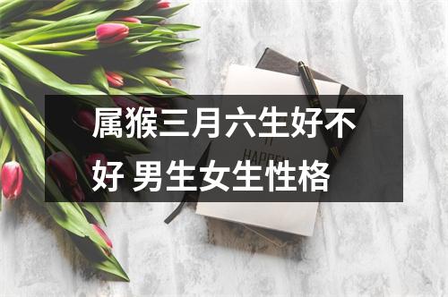 属猴三月六生好不好男生女生性格