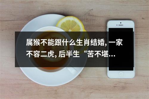 属猴不能跟什么生肖结婚,一家不容二虎,后半生“苦不堪言”！