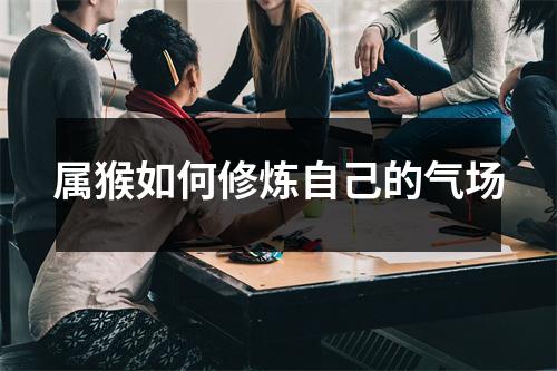 属猴如何修炼自己的气场