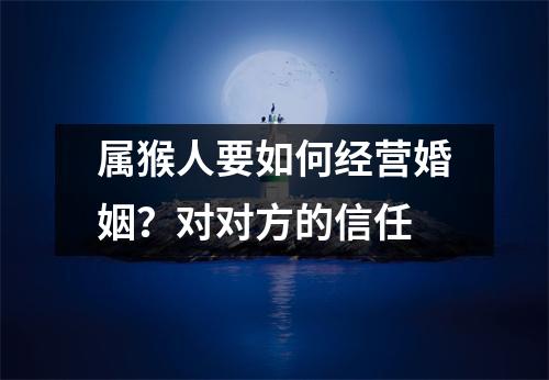 属猴人要如何经营婚姻？对对方的信任