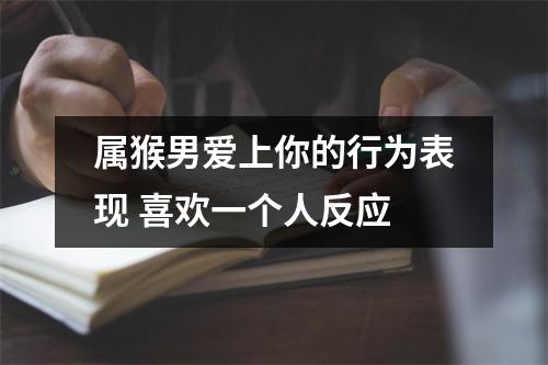 <h3>属猴男爱上你的行为表现喜欢一个人反应
