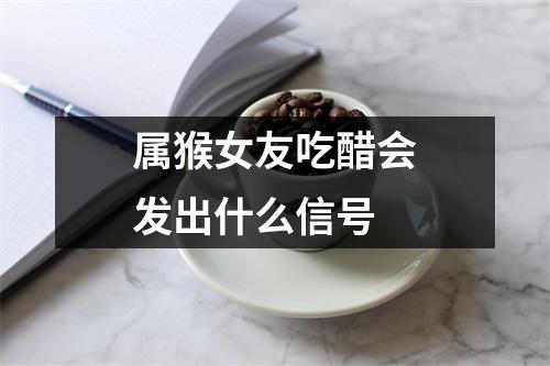 <h3>属猴女友吃醋会发出什么信号