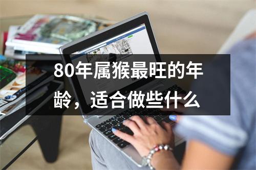 80年属猴旺的年龄，适合做些什么