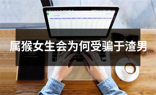 属猴女生会为何受骗于渣男