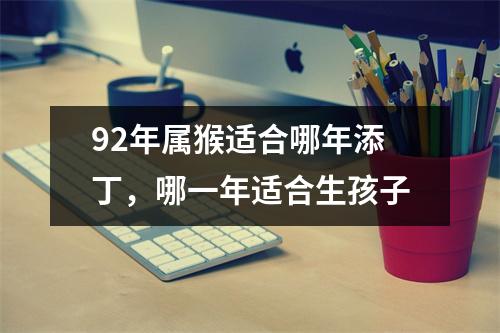 92年属猴适合哪年添丁，哪一年适合生孩子