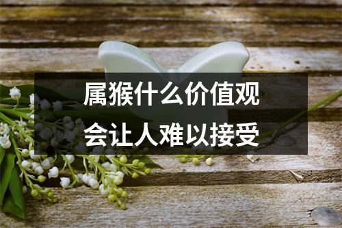 属猴什么价值观会让人难以接受