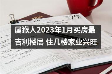 属猴人2025年1月买房吉利楼层 住几楼家业兴旺