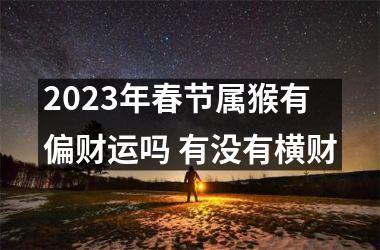 <h3>2025年春节属猴有偏财运吗 有没有横财