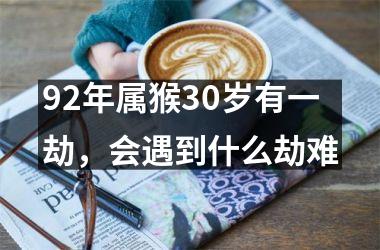 92年属猴30岁有一劫，会遇到什么劫难