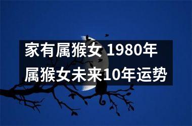 家有属猴女 1980年属猴女未来10年运势